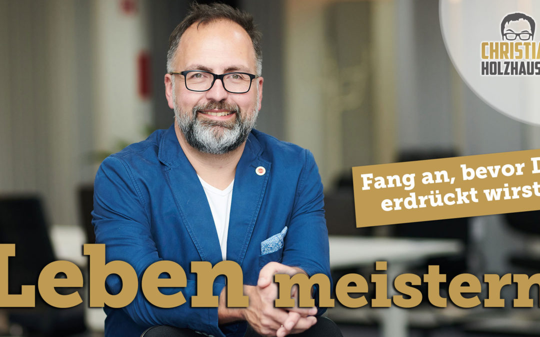 Fang an, bevor Du erdrückt wirst.